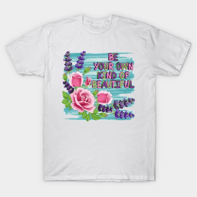 Be Your Own Kind Of Beautiful - Roses And Lavender Flowers T-Shirt by Designoholic